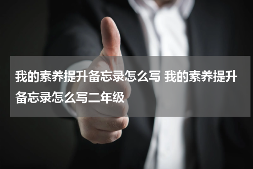 我的素养提升备忘录怎么写 我的素养提升备忘录怎么写二年级
