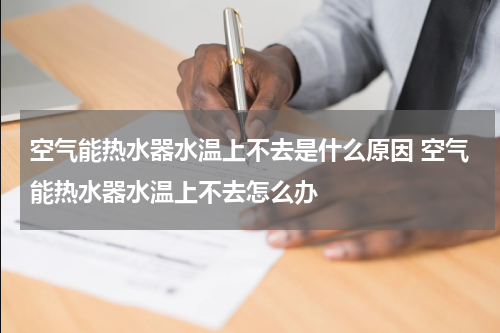 空气能热水器水温上不去是什么原因 空气能热水器水温上不去怎么办