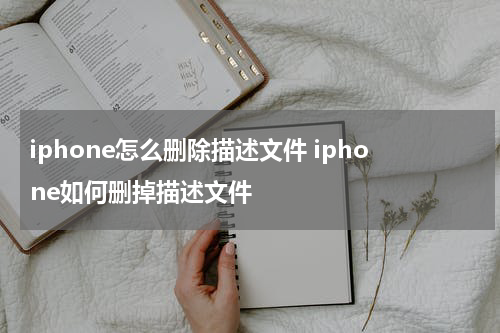 iphone怎么删除描述文件 iphone如何删掉描述文件