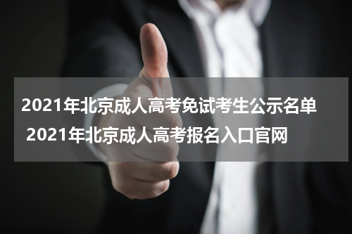 2021年北京成人高考免试考生公示名单 2021年北京成人高考报名入口官网