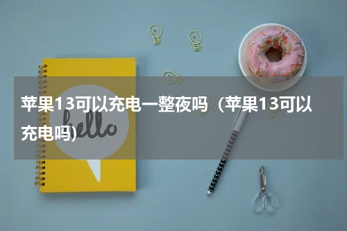 苹果13可以充电一整夜吗（苹果13可以充电吗）