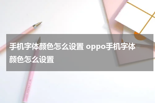 手机字体颜色怎么设置 oppo手机字体颜色怎么设置