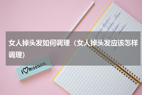 女人掉头发如何调理（女人掉头发应该怎样调理）