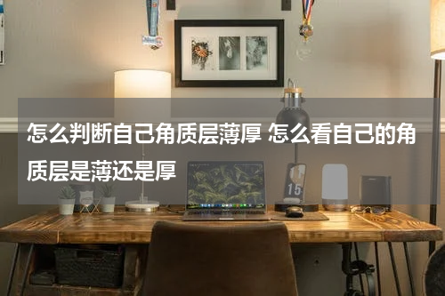 怎么判断自己角质层薄厚 怎么看自己的角质层是薄还是厚