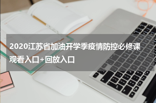 2020江苏省加油开学季疫情防控必修课观看入口+回放入口