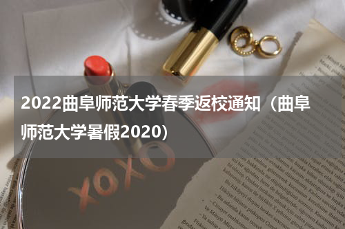 2022曲阜师范大学春季返校通知（曲阜师范大学暑假2020）