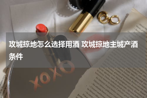 攻城掠地怎么选择用酒 攻城掠地主城产酒条件