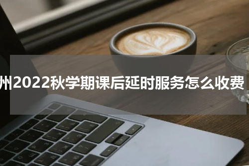 扬州2022秋学期课后延时服务怎么收费