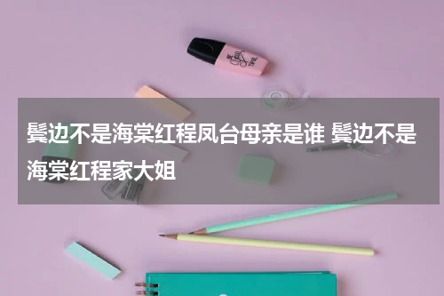 鬓边不是海棠红程凤台母亲是谁 鬓边不是海棠红程家大姐