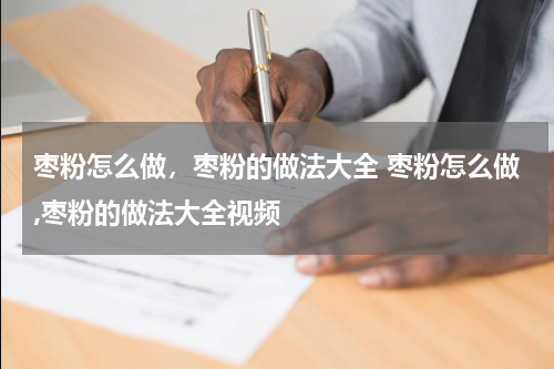 枣粉怎么做，枣粉的做法大全 枣粉怎么做,枣粉的做法大全视频