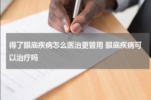 得了眼底疾病怎么医治更管用 眼底疾病可以治疗吗