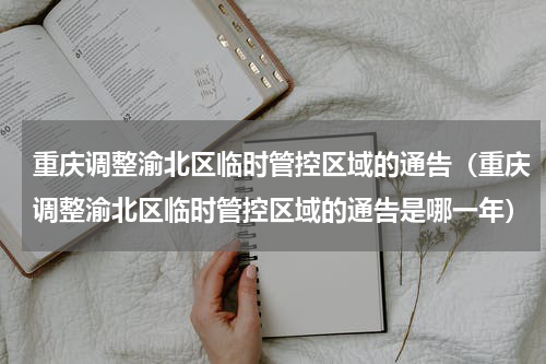 重庆调整渝北区临时管控区域的通告（重庆调整渝北区临时管控区域的通告是哪一年）