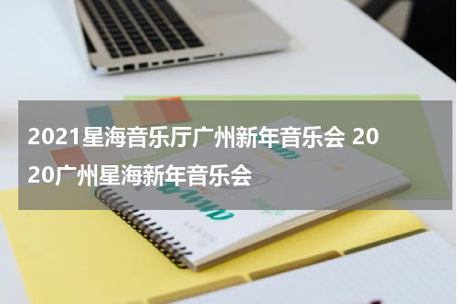 2021星海音乐厅广州新年音乐会 2020广州星海新年音乐会