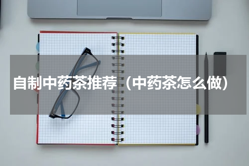 自制中药茶推荐（中药茶怎么做）