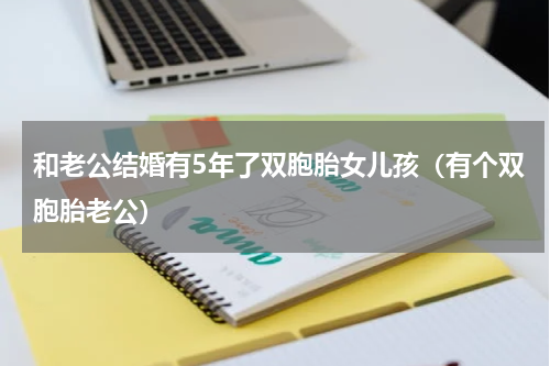 和老公结婚有5年了双胞胎女儿孩（有个双胞胎老公）