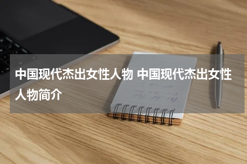 中国现代杰出女性人物 中国现代杰出女性人物简介