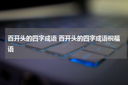 百开头的四字成语 百开头的四字成语祝福语