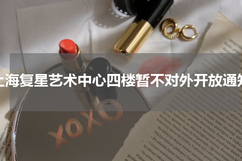 上海复星艺术中心四楼暂不对外开放通知