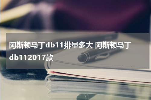 阿斯顿马丁db11排量多大 阿斯顿马丁db112017款
