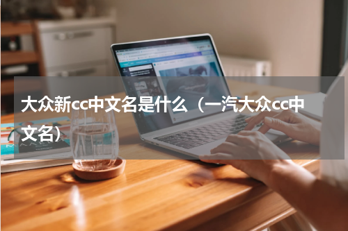 大众新cc中文名是什么（一汽大众cc中文名）