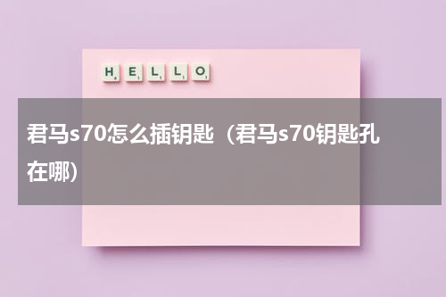 君马s70怎么插钥匙（君马s70钥匙孔在哪）