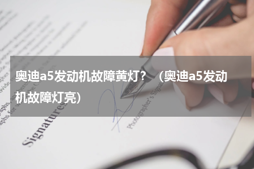 奥迪a5发动机故障黄灯？（奥迪a5发动机故障灯亮）