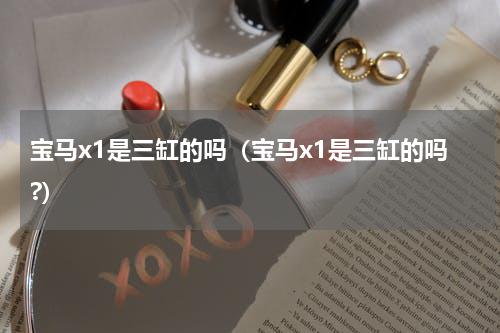 宝马x1是三缸的吗（宝马x1是三缸的吗?）