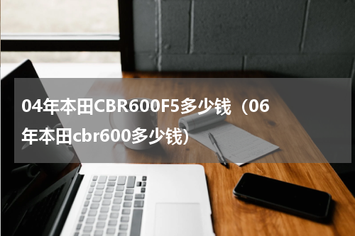 04年本田CBR600F5多少钱（06年本田cbr600多少钱）