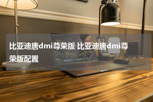 比亚迪唐dmi尊荣版 比亚迪唐dmi尊荣版配置