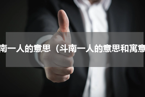斗南一人的意思（斗南一人的意思和寓意）