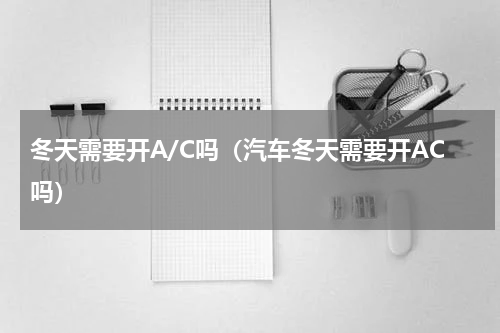 冬天需要开A/C吗（汽车冬天需要开AC吗）