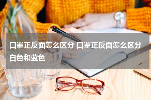 口罩正反面怎么区分 口罩正反面怎么区分白色和蓝色