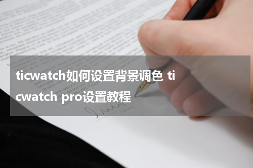 ticwatch如何设置背景调色 ticwatch pro设置教程