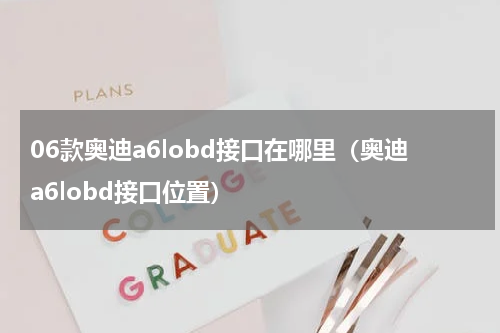 06款奥迪a6lobd接口在哪里（奥迪a6lobd接口位置）