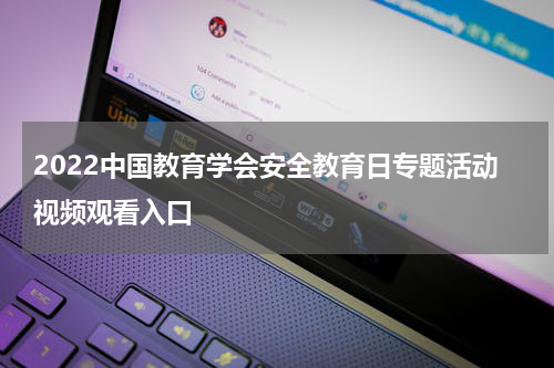 2022中国教育学会安全教育日专题活动视频观看入口