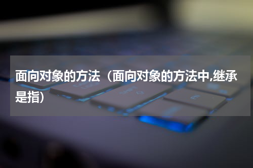 面向对象的方法（面向对象的方法中,继承是指）
