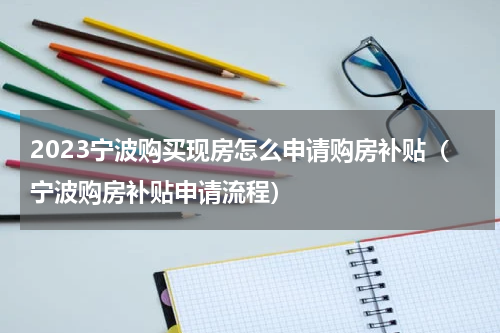 2023宁波购买现房怎么申请购房补贴（宁波购房补贴申请流程）