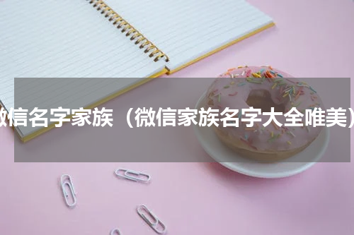 微信名字家族（微信家族名字大全唯美）