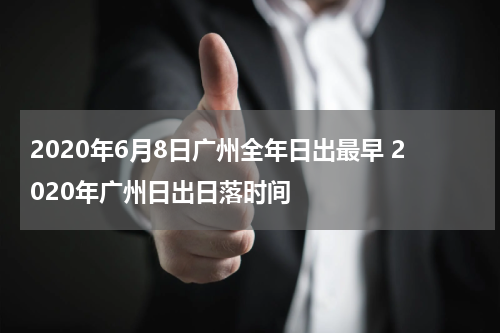 2020年6月8日广州全年日出最早 2020年广州日出日落时间