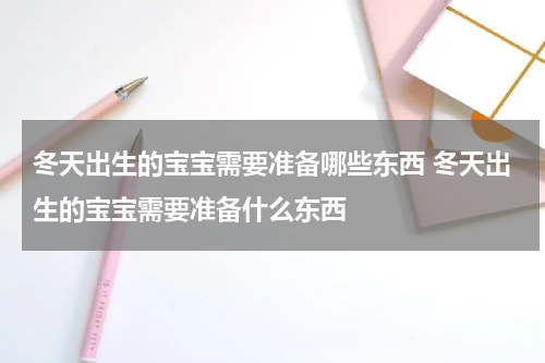 冬天出生的宝宝需要准备哪些东西 冬天出生的宝宝需要准备什么东西