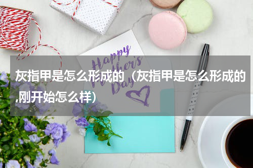 灰指甲是怎么形成的（灰指甲是怎么形成的,刚开始怎么样）