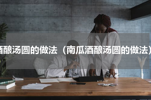 酒酿汤圆的做法（南瓜酒酿汤圆的做法）