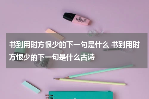 书到用时方恨少的下一句是什么 书到用时方恨少的下一句是什么古诗