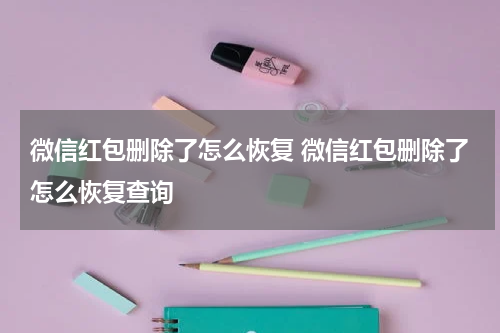 微信红包删除了怎么恢复 微信红包删除了怎么恢复查询