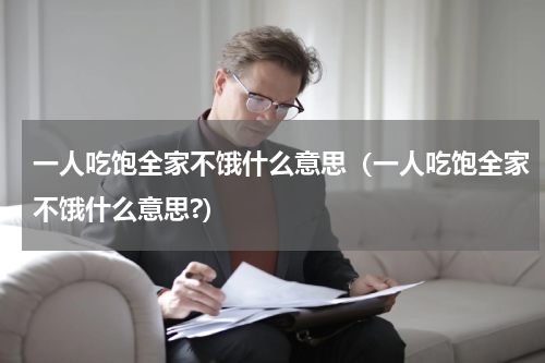 一人吃饱全家不饿什么意思（一人吃饱全家不饿什么意思?）