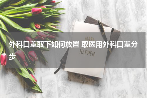 外科口罩取下如何放置 取医用外科口罩分步