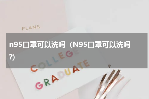 n95口罩可以洗吗（N95口罩可以洗吗?）