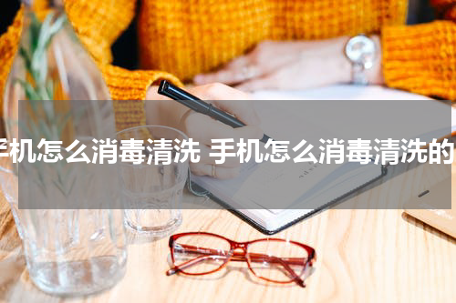 手机怎么消毒清洗 手机怎么消毒清洗的