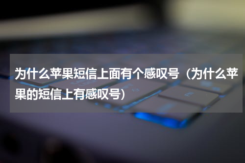 为什么苹果短信上面有个感叹号（为什么苹果的短信上有感叹号）