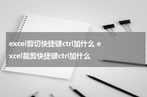 excel剪切快捷键ctrl加什么 excel裁剪快捷键ctrl加什么